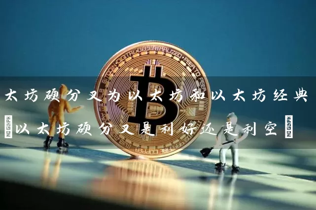 太坊硬分叉为以太坊和以太坊经典(以太坊硬分叉是利好还是利空)