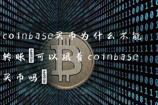 coinbase买币为什么不能转账(可以跟着coinbase买币吗)