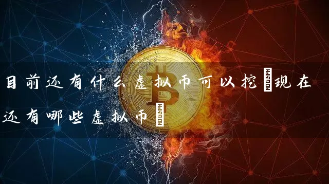 目前还有什么虚拟币可以挖(现在还有哪些虚拟币)