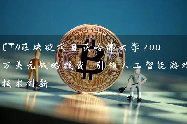ETW区块链项目获哈佛大学200万美元战略投资 引领人工智能游戏技术创新