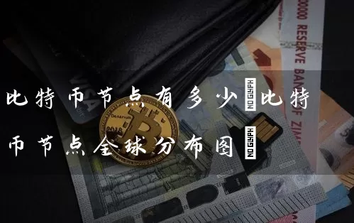 比特币节点有多少(比特币节点全球分布图)