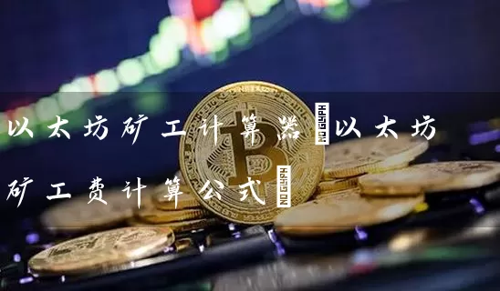 以太坊矿工计算器(以太坊矿工费计算公式)