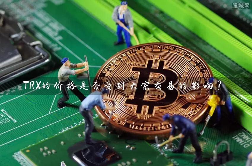 TRX的价格是否受到大宗交易的影响？