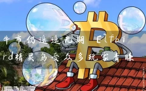 牛市仍遥遥无期 Elfbird精灵鸟受众多玩家青睐