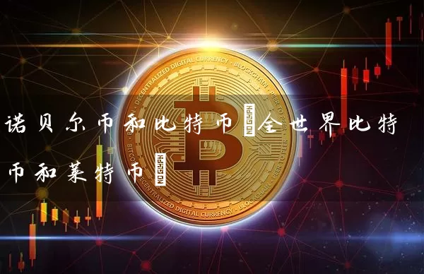 诺贝尔币和比特币(全世界比特币和莱特币)