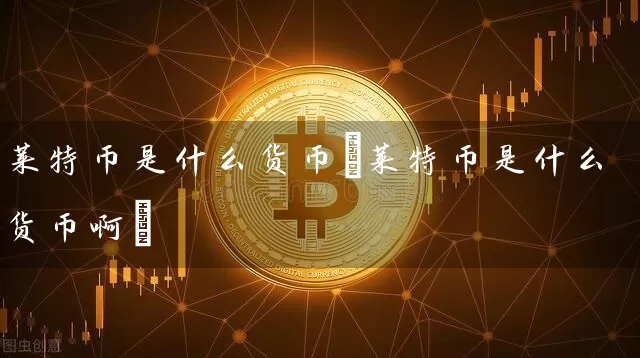 莱特币是什么货币(莱特币是什么货币啊)