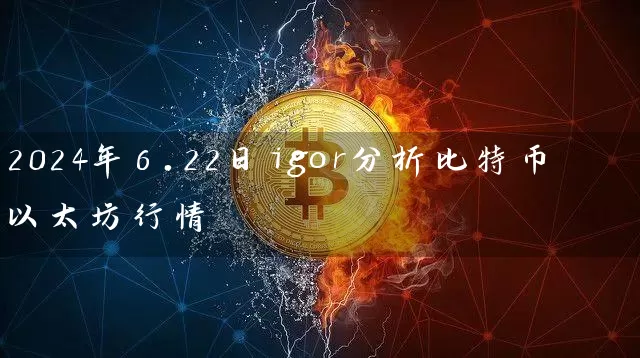 2024年6.22日igor分析比特币以太坊行情