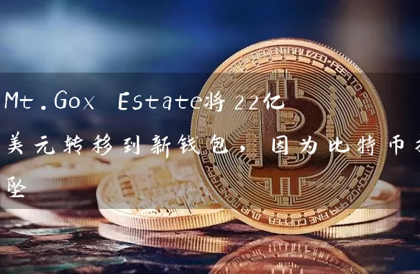 Mt.Gox Estate将22亿美元转移到新钱包，因为比特币摇摇欲坠