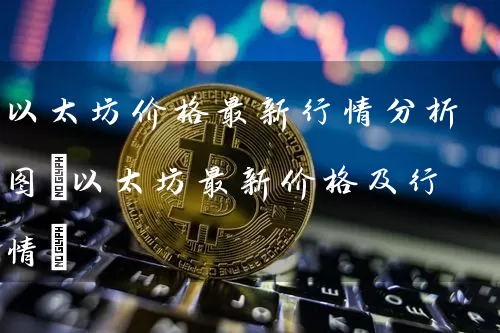 以太坊价格最新行情分析图(以太坊最新价格及行情)