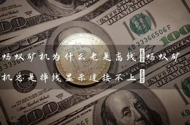 蚂蚁矿机为什么老是离线(蚂蚁矿机总是掉线显示连接不上)