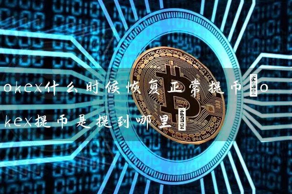 okex什么时候恢复正常提币(okex提币是提到哪里)