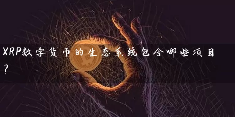 XRP数字货币的生态系统包含哪些项目？