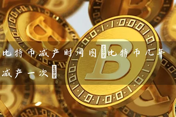 比特币减产时间图(比特币几年减产一次)