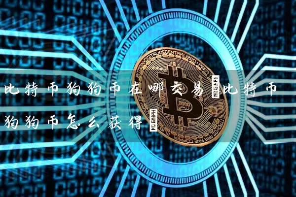 比特币狗狗币在哪交易(比特币狗狗币怎么获得)