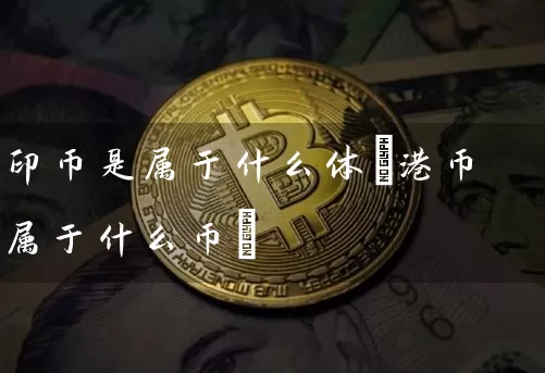 印币是属于什么体(港币属于什么币)