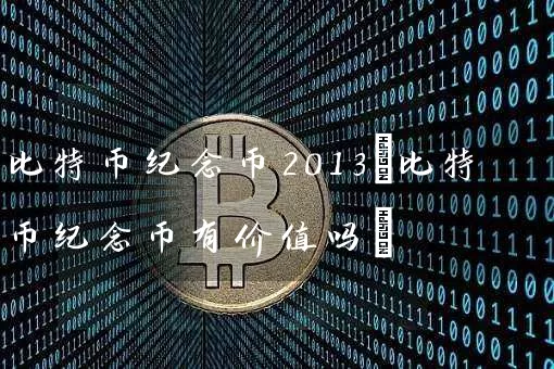 比特币纪念币2013(比特币纪念币有价值吗)