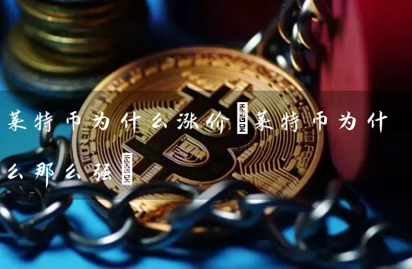 莱特币为什么涨价(莱特币为什么那么强)