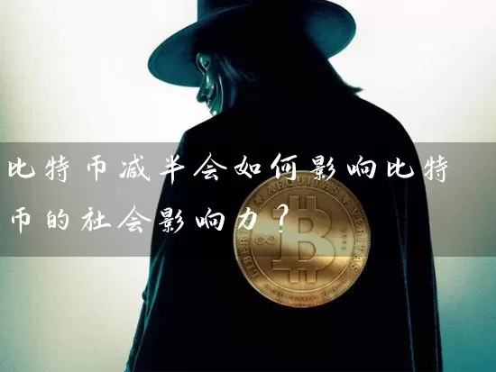 比特币减半会如何影响比特币的社会影响力？
