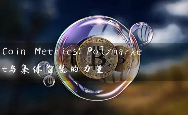 Coin Metrics：Polymarket与集体智慧的力量