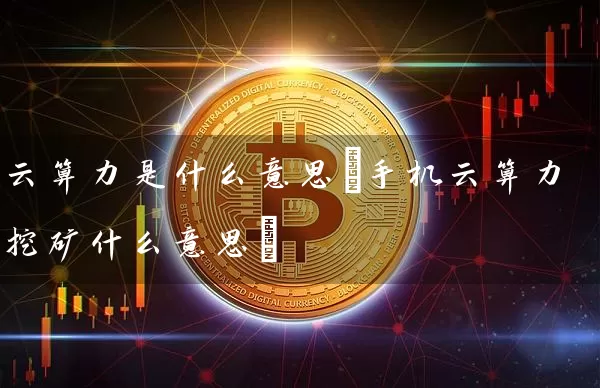 云算力是什么意思(手机云算力挖矿什么意思)
