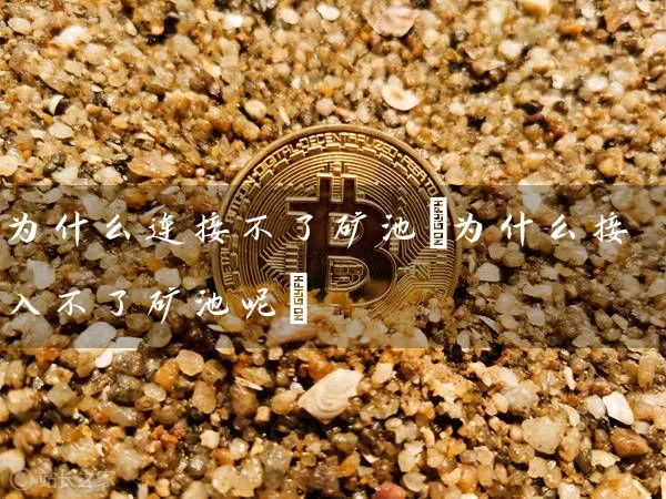 为什么连接不了矿池(为什么接入不了矿池呢)