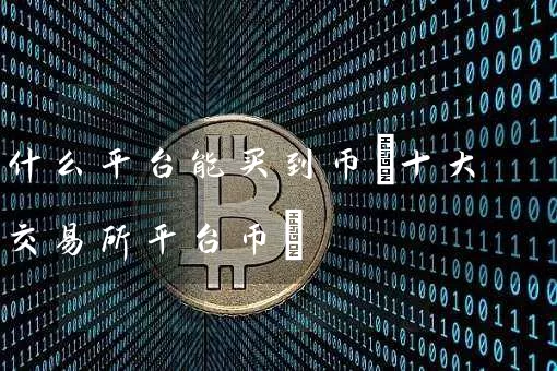 什么平台能买到币(十大交易所平台币)