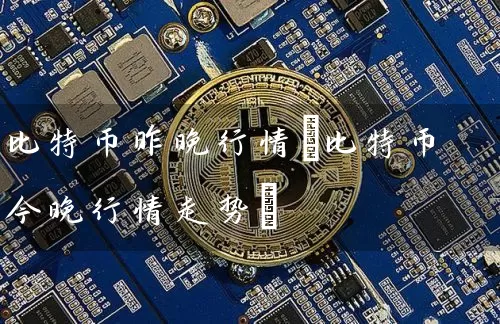 比特币昨晚行情(比特币今晚行情走势)