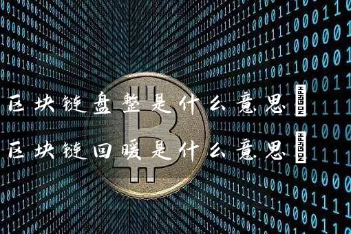 区块链盘整是什么意思(区块链回暖是什么意思)
