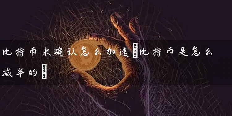 比特币未确认怎么加速(比特币是怎么减半的)
