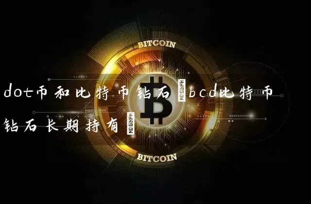 dot币和比特币钻石(bcd比特币钻石长期持有)