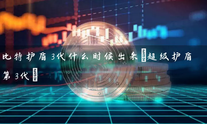 比特护盾3代什么时候出来(超级护盾第3代)