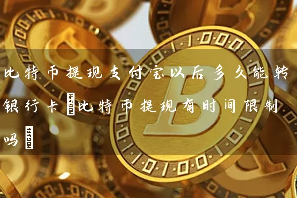 比特币提现支付宝以后多久能转(比特币提现有时间吗)