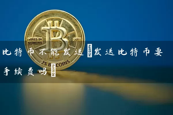 比特币不能发送(发送比特币要手续费吗)