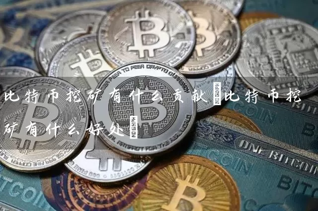 比特币挖矿有什么贡献(比特币挖矿有什么好处)