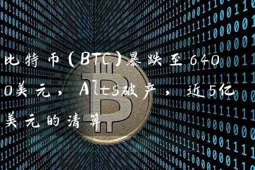 比特币（BTC）暴跌至6400美元，Alts破产，近5亿美元的清算