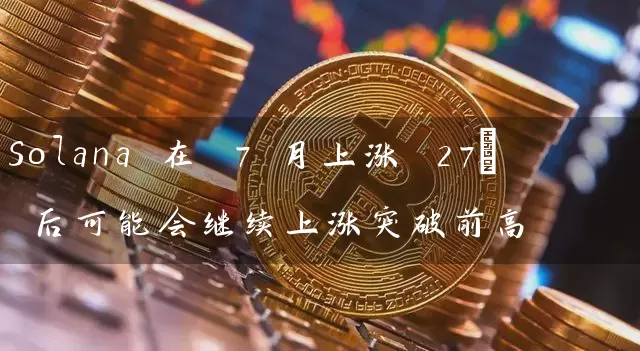 Solana 在 7 月上涨 27% 后可能会继续上涨突破前高