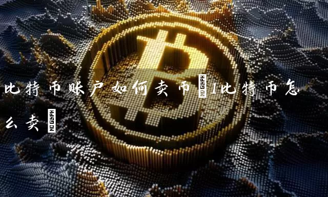比特币账户如何卖币(1比特币怎么卖)