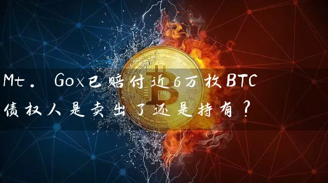 Mt. Gox已赔付近6万枚BTC 债权人是卖出了还是持有?