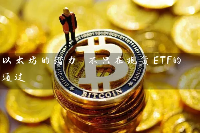 以太坊的潜力 不只在现货ETF的通过