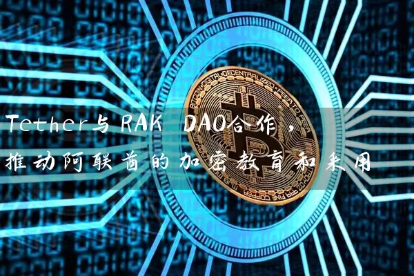 Tether与RAK DAO合作，推动阿联酋的加密教育和采用