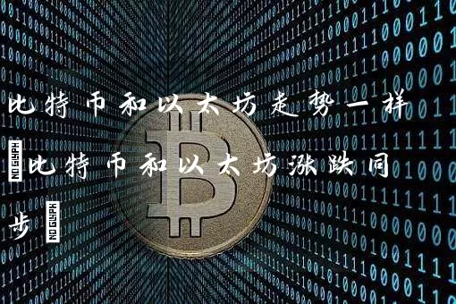 比特币和以太坊走势一样(比特币和以太坊涨跌同步)
