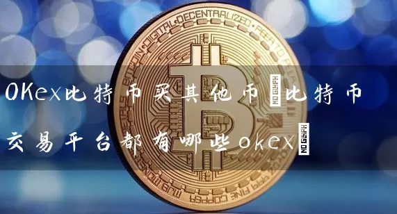 OKex比特币买其他币(比特币交易平台都有哪些okex)