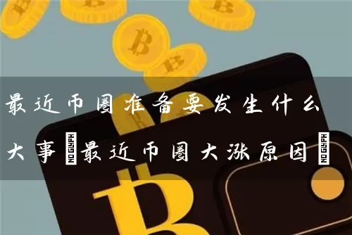 最近币圈准备要发生什么大事(最近币圈大涨原因)