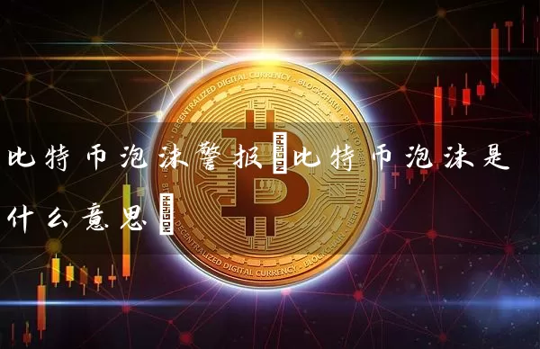比特币泡沫警报(比特币泡沫是什么意思)