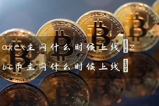 okex主网什么时候上线(zbc币主网什么时候上线)