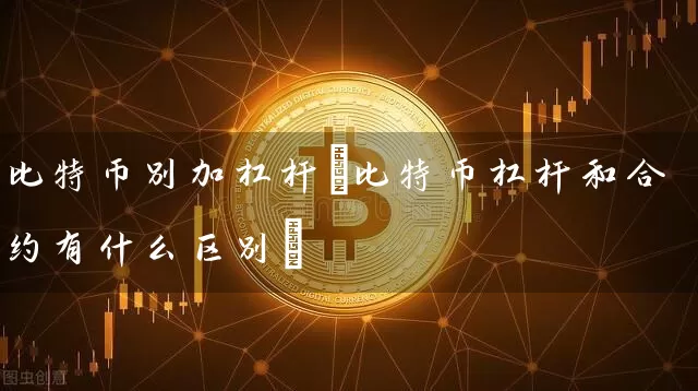 比特币别加杠杆(比特币杠杆和合约有什么区别)