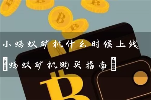 小蚂蚁矿机什么时候上线(蚂蚁矿机购买指南)