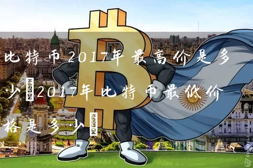比特币2017年最高价是多少(2017年比特币最低价格是多少)