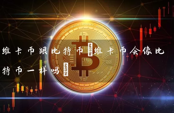 维卡币跟比特币(维卡币会像比特币一样吗)