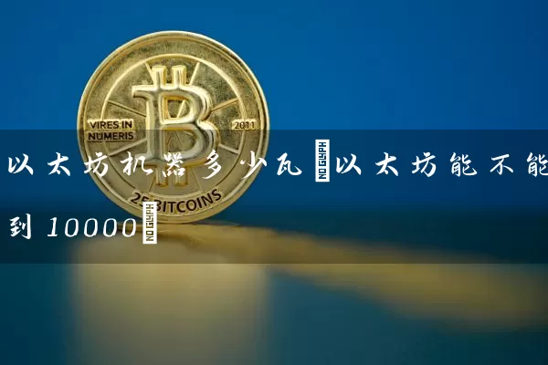 以太坊机器多少瓦(以太坊能不能到10000)